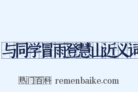 与同学冒雨登慧山近义词是什么意思的图片